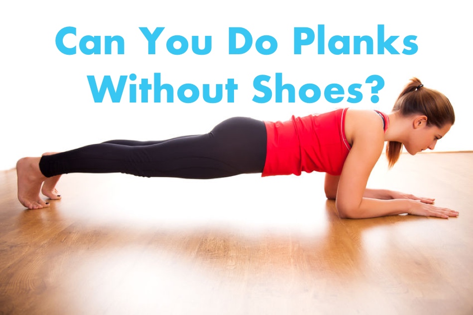 CAN YOU DO PLANKS WITHOUT SHOES?